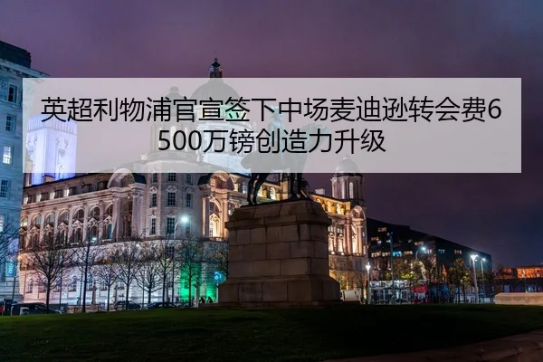 英超利物浦官宣签下中场麦迪逊转会费6500万镑创造力升级